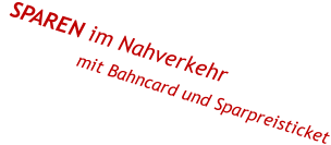 SPAREN im Nahverkehr             mit Bahncard und Sparpreisticket