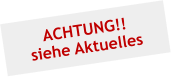 ACHTUNG!! siehe Aktuelles